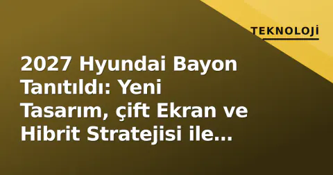 2027 Hyundai Bayon Tanıtıldı: Yeni Tasarım, çift Ekran ve Hibrit Stratejisi ile Segment Liderliği Hedefinde