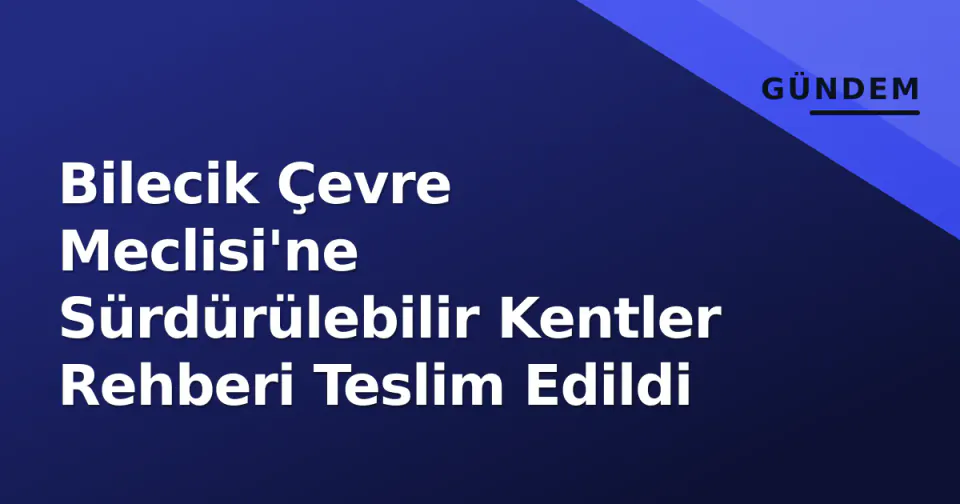 Bilecik Çevre Meclisi'ne Sürdürülebilir Kentler Rehberi Teslim Edildi görseli