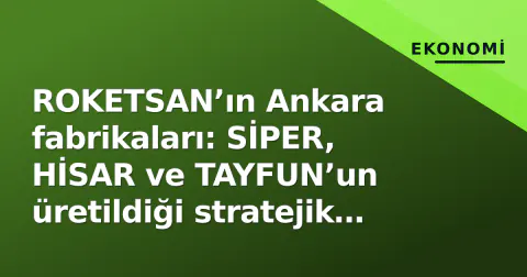 ROKETSAN’ın Ankara fabrikaları: SİPER, HİSAR ve TAYFUN’un üretildiği stratejik kalpler