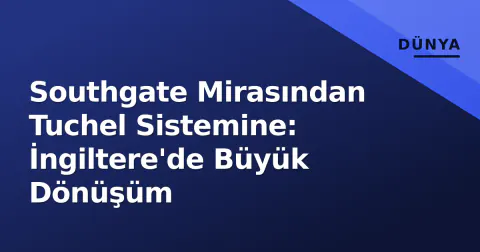 Southgate Mirasından Tuchel Sistemine: İngiltere'de Büyük Dönüşüm