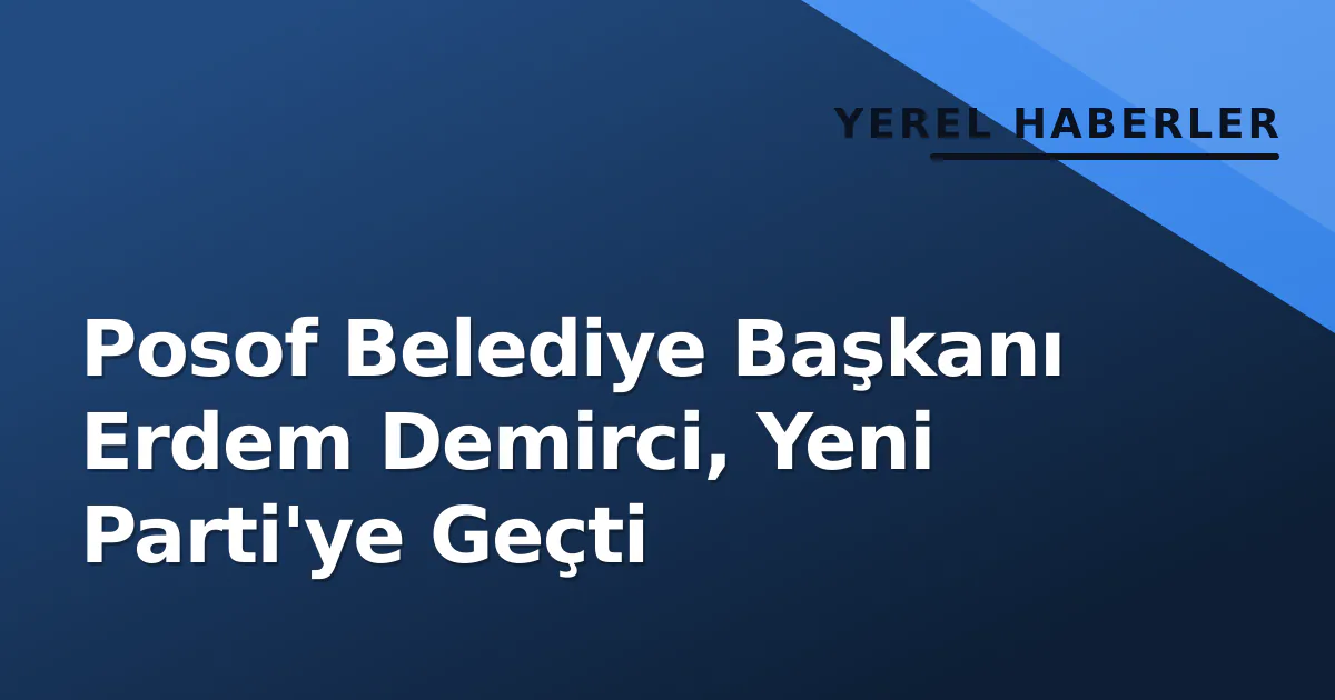 Posof Belediye Başkanı Erdem Demirci, Yeni Parti'ye Geçti Posof Belediye Başkanı Erdem Demirci, Yeni Parti'ye Geçti
