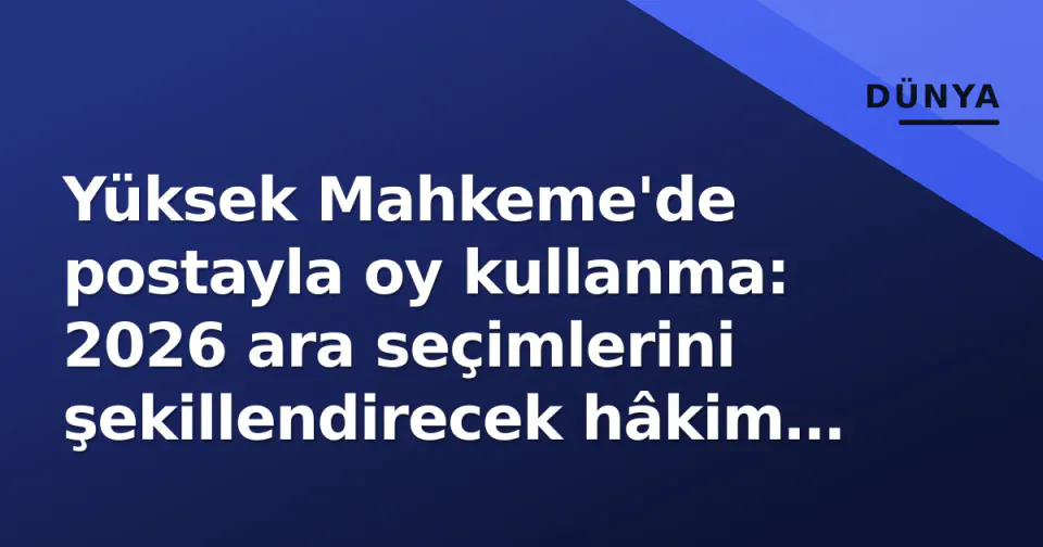 Yüksek Mahkeme'de postayla oy kullanma: 2026 ara seçimlerini şekillendirecek hâkim çizgileri görseli