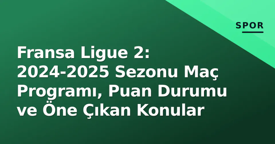 Fransa Ligue 2: 2024-2025 Sezonu Maç Programı, Puan Durumu ve Öne Çıkan Konular görseli