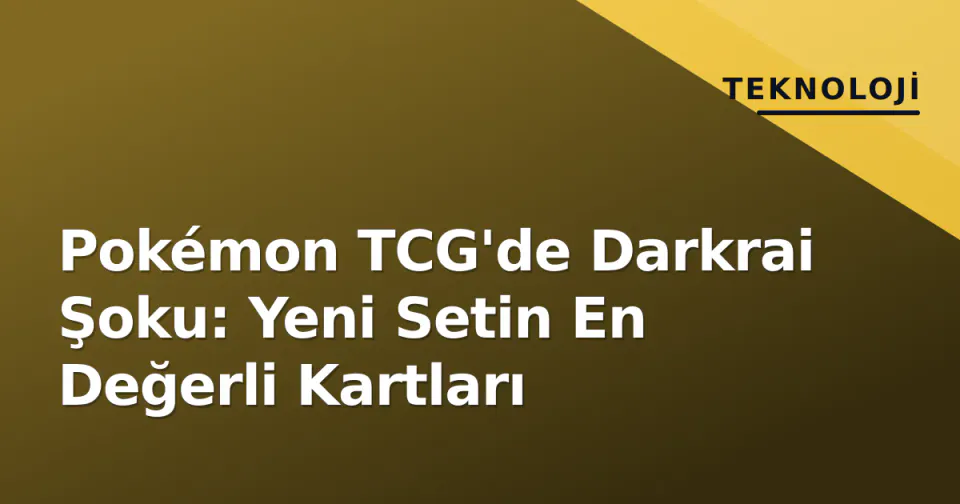 Pokémon TCG'de Darkrai Şoku: Yeni Setin En Değerli Kartları görseli