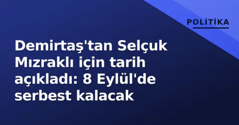 Demirtaş'tan Selçuk Mızraklı için tarih açıkladı: 8 Eylül'de serbest kalacak