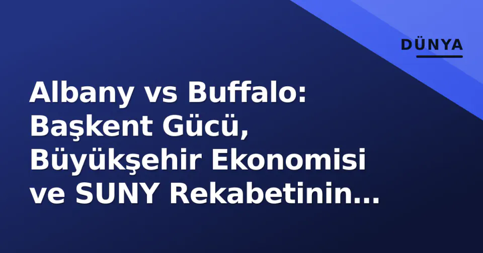 Albany vs Buffalo: Başkent Gücü, Büyükşehir Ekonomisi ve SUNY Rekabetinin 2026 Dengelemesi görseli
