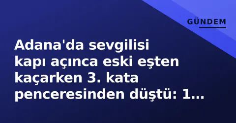 Adana'da sevgilisi kapı açınca eski eşten kaçarken 3. kata penceresinden düştü: 1 ölü, 2 gözaltı
