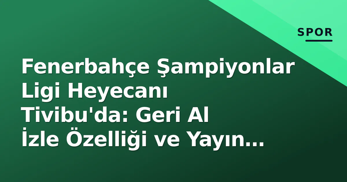 Fenerbahçe Şampiyonlar Ligi Heyecanı Tivibu'da: Geri Al İzle Özelliği ve Yayın Detayları Fenerbahçe Şampiyonlar Ligi Heyecanı Tivibu'da: Geri Al İzle Özelliği ve Yayın Detayları