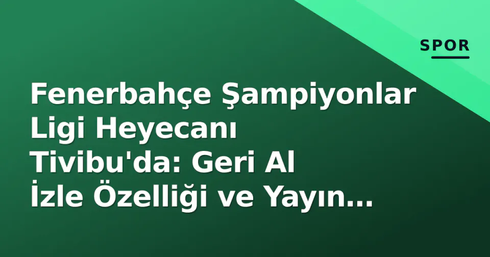 Fenerbahçe Şampiyonlar Ligi Heyecanı Tivibu'da: Geri Al İzle Özelliği ve Yayın Detayları görseli