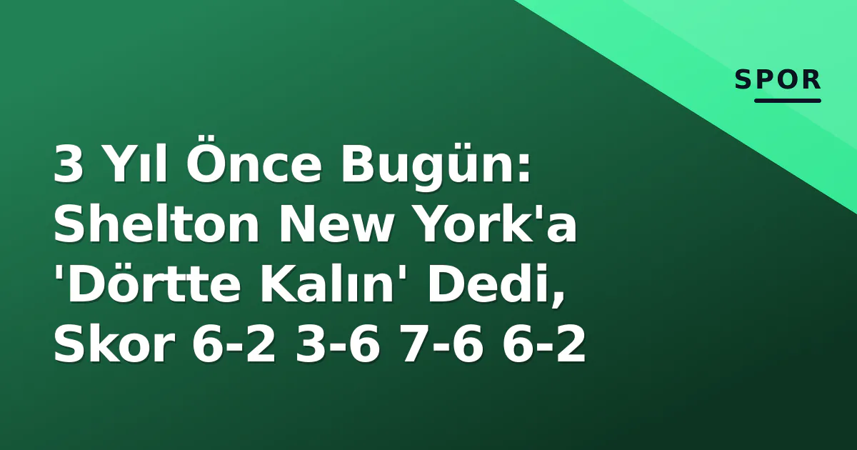 3 Yıl Önce Bugün: Shelton New York'a 'Dörtte Kalın' Dedi, Skor 6-2 3-6 7-6 6-2