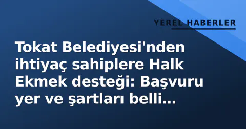 Tokat Belediyesi'nden ihtiyaç sahiplere Halk Ekmek desteği: Başvuru yer ve şartları belli oldu