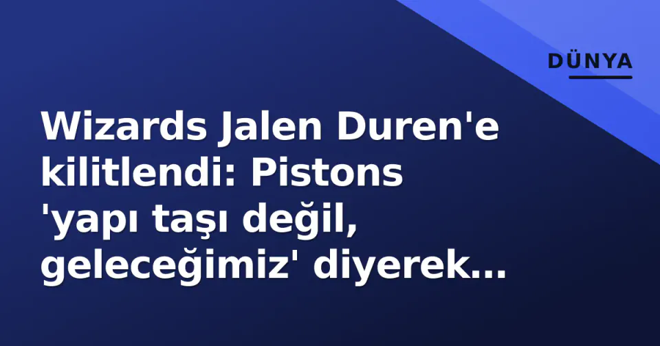 Wizards Jalen Duren'e kilitlendi: Pistons 'yapı taşı değil, geleceğimiz' diyerek kapıyı araladı görseli