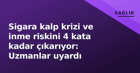 Sigara kalp krizi ve inme riskini 4 kata kadar çıkarıyor: Uzmanlar uyardı