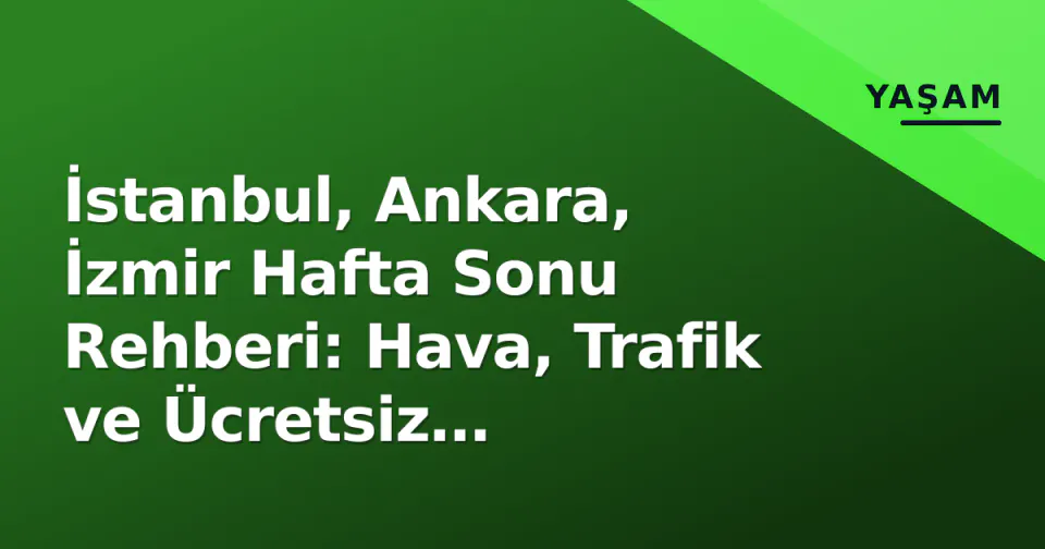 İstanbul, Ankara, İzmir Hafta Sonu Rehberi: Hava, Trafik ve Ücretsiz Etkinlikler görseli