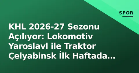 KHL 2026-27 Sezonu Açılıyor: Lokomotiv Yaroslavl ile Traktor Çelyabinsk İlk Haftada Karşı Karşıya