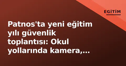Patnos'ta yeni eğitim yılı güvenlik toplantısı: Okul yollarında kamera, yönlendirme ve psikososyal destek paketi gündemde