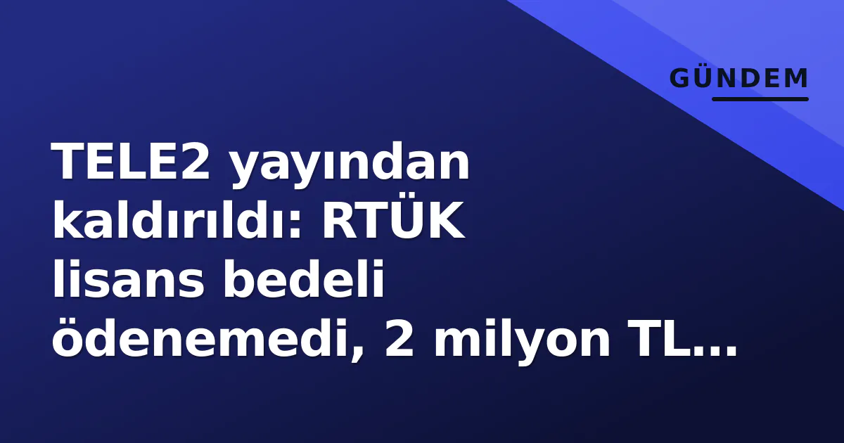 TELE2 yayından kaldırıldı: RTÜK lisans bedeli ödenemedi, 2 milyon TL engel oldu TELE2 yayından kaldırıldı: RTÜK lisans bedeli ödenemedi, 2 milyon TL engel oldu
