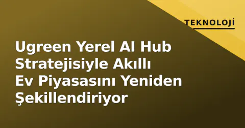 Ugreen Yerel AI Hub Stratejisiyle Akıllı Ev Piyasasını Yeniden Şekillendiriyor