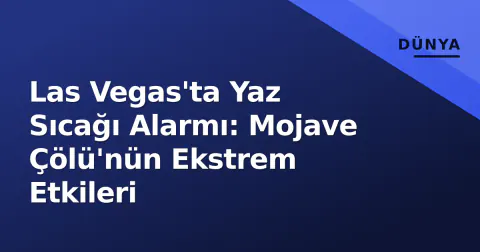 Las Vegas'ta Yaz Sıcağı Alarmı: Mojave Çölü'nün Ekstrem Etkileri