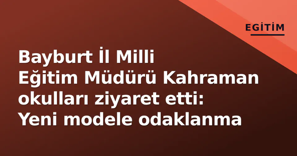 Bayburt İl Milli Eğitim Müdürü Kahraman okulları ziyaret etti: Yeni modele odaklanma görseli