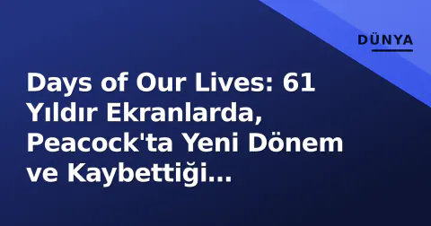 Days of Our Lives: 61 Yıldır Ekranlarda, Peacock'ta Yeni Dönem ve Kaybettiği Efsaneler