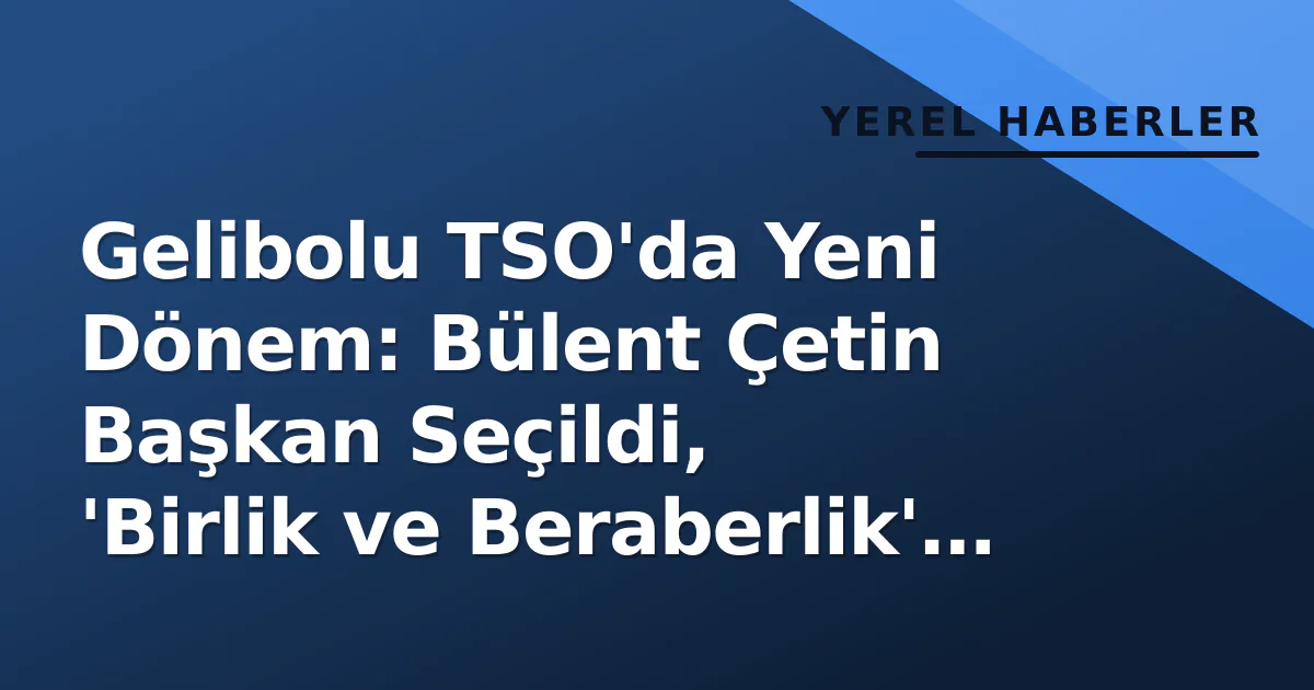 Gelibolu TSO'da Yeni Dönem: Bülent Çetin Başkan Seçildi, 'Birlik ve Beraberlik' Vurgusu Yaptı Gelibolu TSO'da Yeni Dönem: Bülent Çetin Başkan Seçildi, 'Birlik ve Beraberlik' Vurgusu Yaptı
