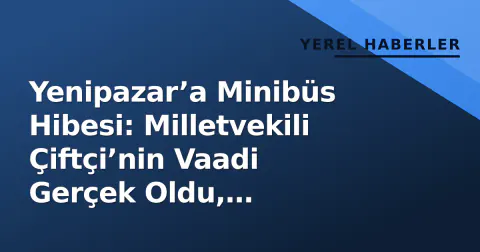 Yenipazar’a Minibüs Hibesi: Milletvekili Çiftçi’nin Vaadi Gerçek Oldu, Öğrenciler Kazandı
