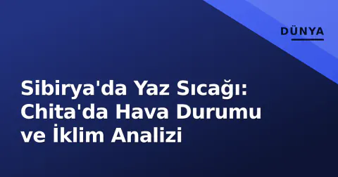 Sibirya'da Yaz Sıcağı: Chita'da Hava Durumu ve İklim Analizi
