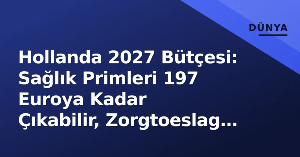 Hollanda 2027 Bütçesi: Sağlık Primleri 197 Euroya Kadar Çıkabilir, Zorgtoeslag Yetmez Mi? görseli