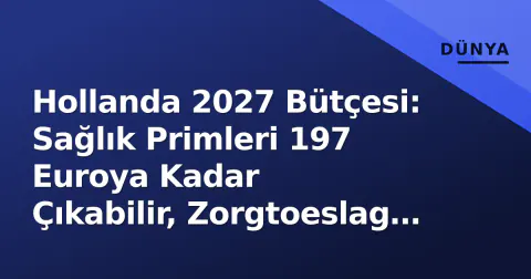Hollanda 2027 Bütçesi: Sağlık Primleri 197 Euroya Kadar Çıkabilir, Zorgtoeslag Yetmez Mi?