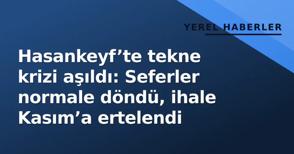 Hasankeyf’te tekne krizi aşıldı: Seferler normale döndü, ihale Kasım’a ertelendi görseli