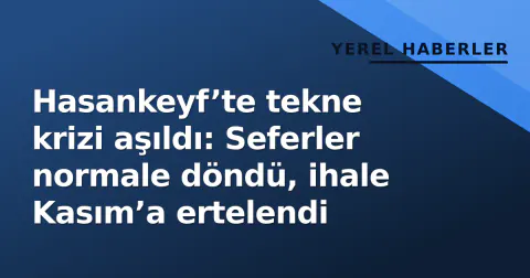 Hasankeyf’te tekne krizi aşıldı: Seferler normale döndü, ihale Kasım’a ertelendi