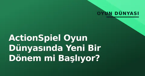 ActionSpiel Oyun Dünyasında Yeni Bir Dönem mi Başlıyor?