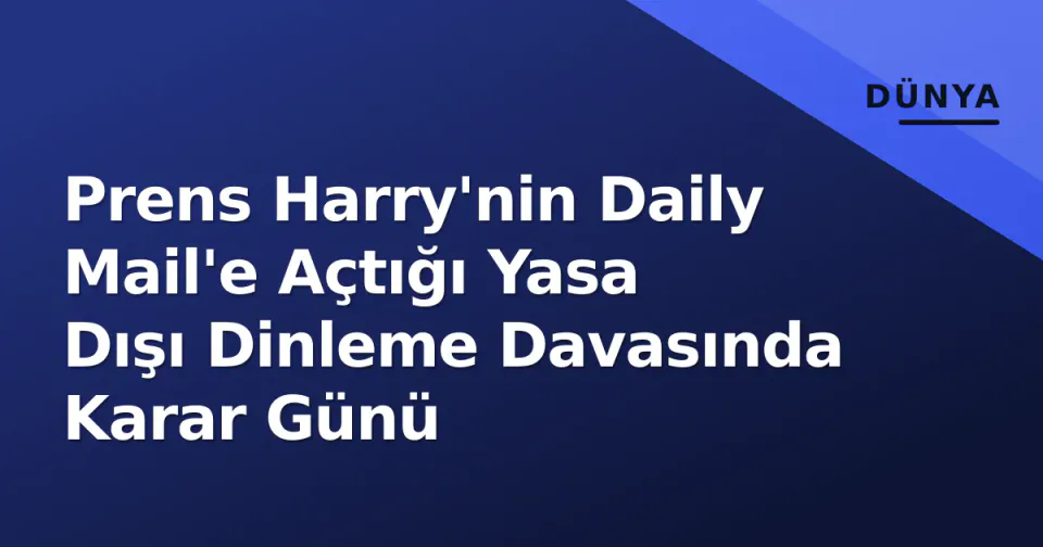 Prens Harry'nin Daily Mail'e Açtığı Yasa Dışı Dinleme Davasında Karar Günü görseli