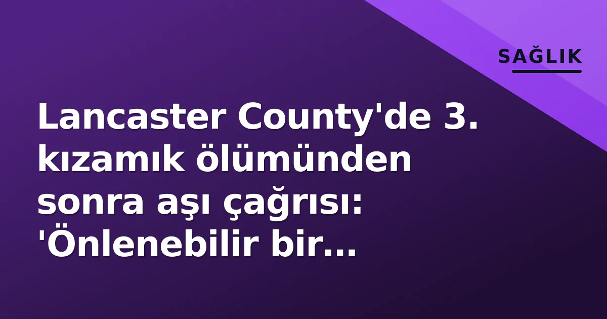 Lancaster County'de 3. kızamık ölümünden sonra aşı çağrısı: 'Önlenebilir bir trajedya' Lancaster County'de 3. kızamık ölümünden sonra aşı çağrısı: 'Önlenebilir bir trajedya'