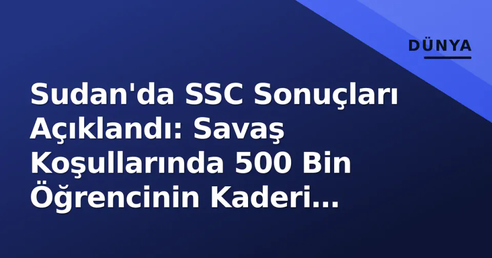 Sudan'da SSC Sonuçları Açıklandı: Savaş Koşullarında 500 Bin Öğrencinin Kaderi Belli Oldu görseli