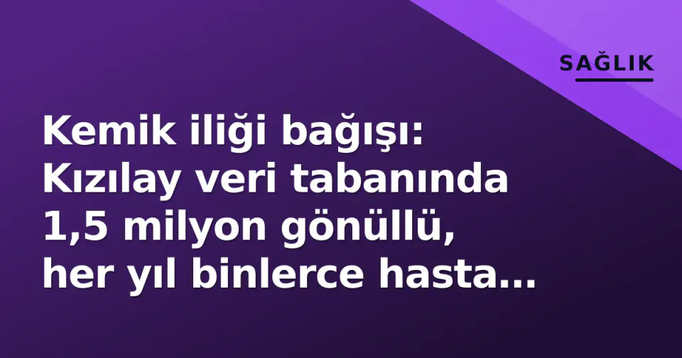 Kemik iliği bağışı: Kızılay veri tabanında 1,5 milyon gönüllü, her yıl binlerce hasta eşleşme bekliyor görseli