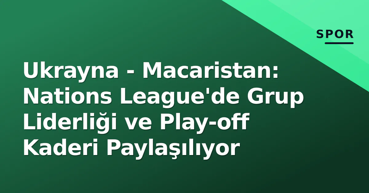 Ukrayna - Macaristan: Nations League'de Grup Liderliği ve Play-off Kaderi Paylaşılıyor Ukrayna - Macaristan: Nations League'de Grup Liderliği ve Play-off Kaderi Paylaşılıyor
