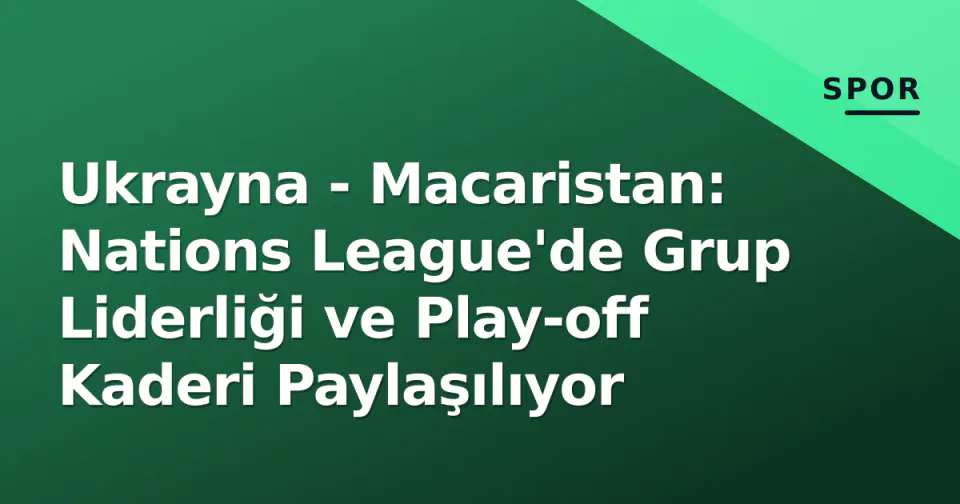 Ukrayna - Macaristan: Nations League'de Grup Liderliği ve Play-off Kaderi Paylaşılıyor görseli