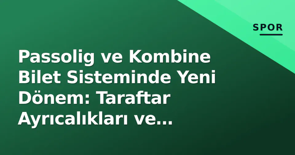 Passolig ve Kombine Bilet Sisteminde Yeni Dönem: Taraftar Ayrıcalıkları ve Dijital Dönüşüm görseli