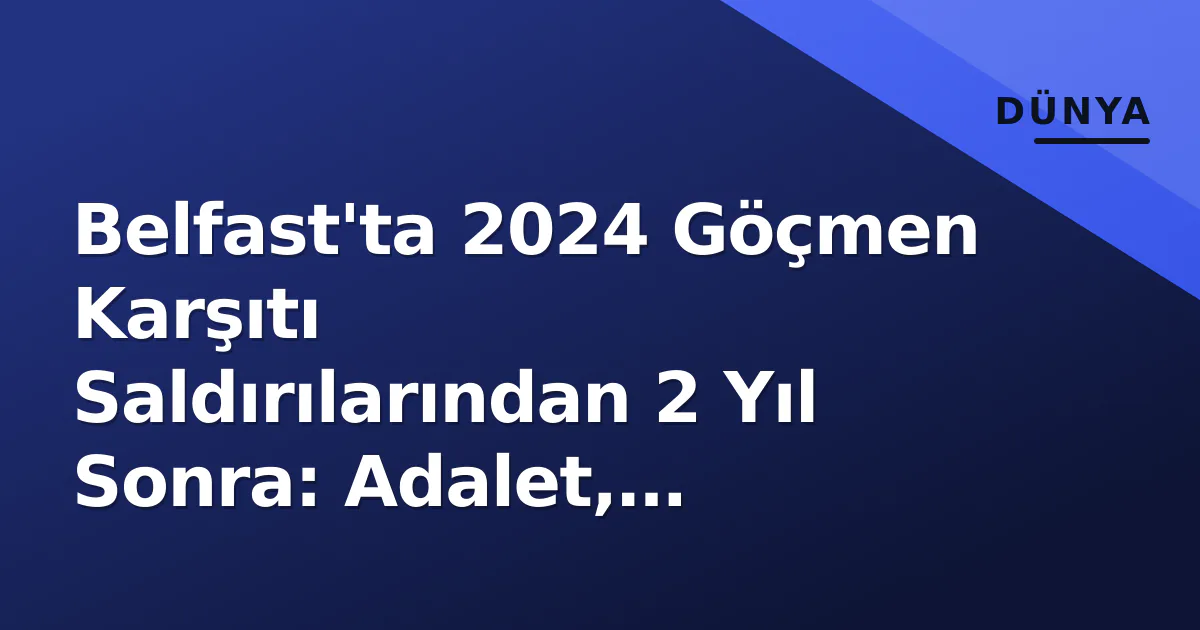 Belfast'ta 2024 Göçmen Karşıtı Saldırılarından 2 Yıl Sonra: Adalet, İyileşme ve Kalan Yaralar Belfast'ta 2024 Göçmen Karşıtı Saldırılarından 2 Yıl Sonra: Adalet, İyileşme ve Kalan Yaralar
