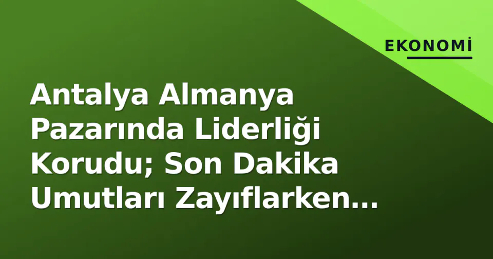 Antalya Almanya Pazarında Liderliği Korudu; Son Dakika Umutları Zayıflarken Alanya'da Güvenlik Çızıldi görseli