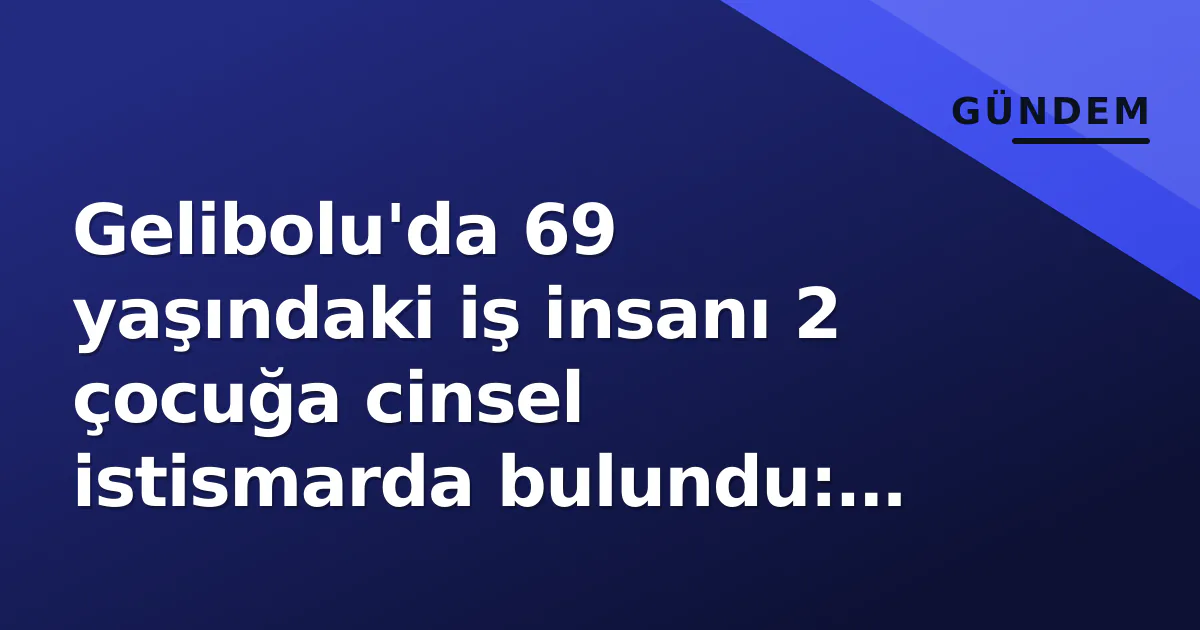 Gelibolu'da 69 yaşındaki iş insanı 2 çocuğa cinsel istismarda bulundu: Otel mühürlendi, tutuklandı Gelibolu'da 69 yaşındaki iş insanı 2 çocuğa cinsel istismarda bulundu: Otel mühürlendi, tutuklandı