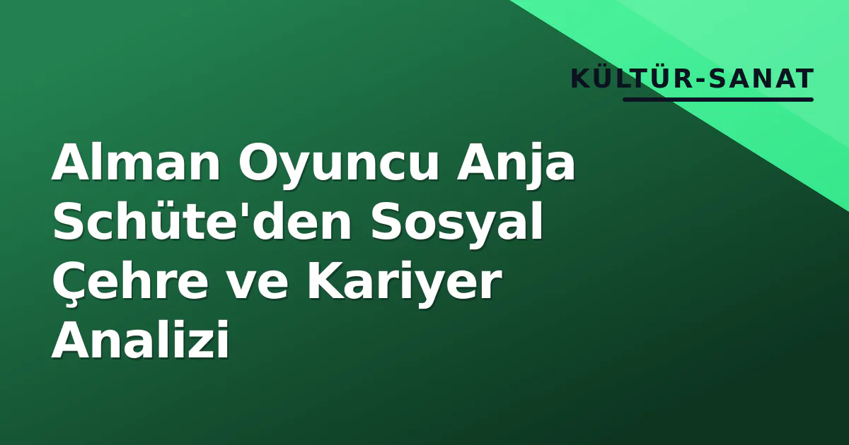Alman Oyuncu Anja Schüte'den Sosyal Çehre ve Kariyer Analizi Alman Oyuncu Anja Schüte'den Sosyal Çehre ve Kariyer Analizi