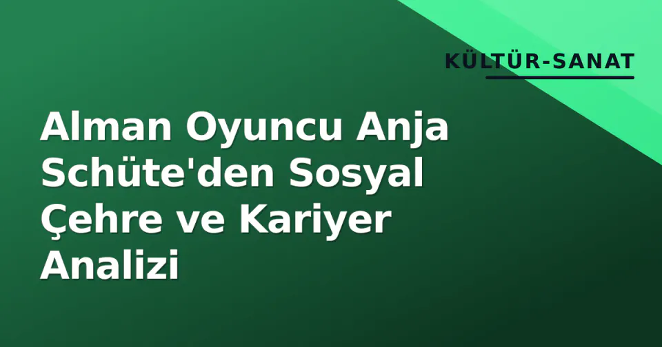 Alman Oyuncu Anja Schüte'den Sosyal Çehre ve Kariyer Analizi görseli