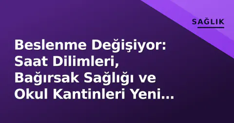 Beslenme Değişiyor: Saat Dilimleri, Bağırsak Sağlığı ve Okul Kantinleri Yeni Döneme Girdi