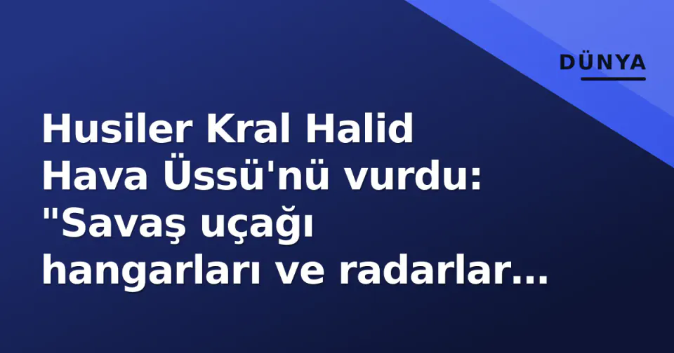Husiler Kral Halid Hava Üssü'nü vurdu: "Savaş uçağı hangarları ve radarlar hedef alındı" görseli