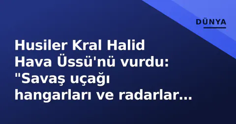 Husiler Kral Halid Hava Üssü'nü vurdu: "Savaş uçağı hangarları ve radarlar hedef alındı"