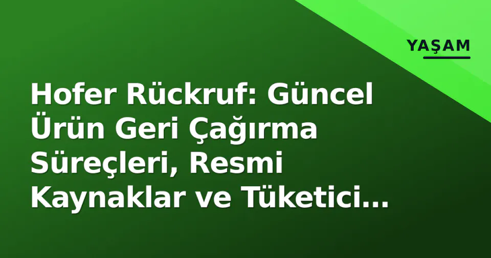 Hofer Rückruf: Güncel Ürün Geri Çağırma Süreçleri, Resmi Kaynaklar ve Tüketici Hakları Rehberi görseli