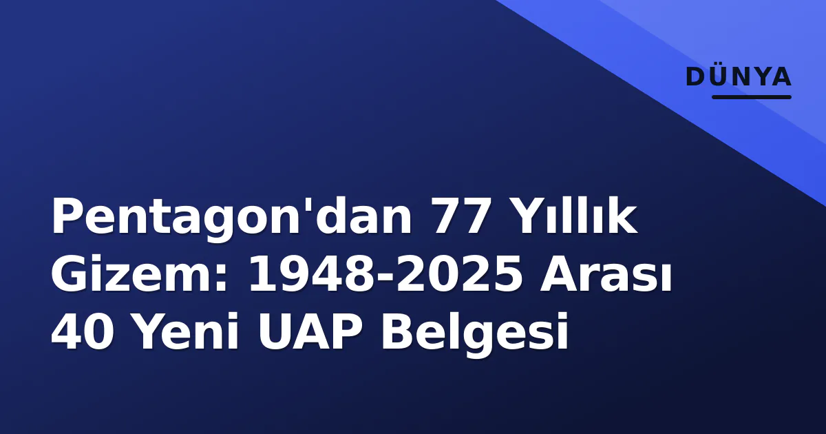 Pentagon'dan 77 Yıllık Gizem: 1948-2025 Arası 40 Yeni UAP Belgesi Pentagon'dan 77 Yıllık Gizem: 1948-2025 Arası 40 Yeni UAP Belgesi